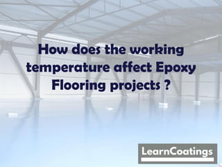 How does the working
temperature affect Epoxy
Flooring projects ?
 