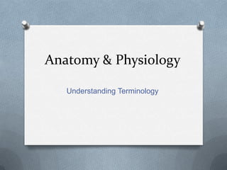 Anatomy & Physiology

   Understanding Terminology
 