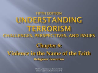 Chapter 6:Chapter 6:
Violence in the Name of the FaithViolence in the Name of the Faith
Religious TerrorismReligious Terrorism
Martin, Understanding Terrorism Fifth
Edition. (c) SAGE Publications 2016
 