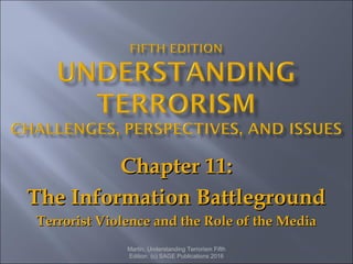 Chapter 11:Chapter 11:
The Information BattlegroundThe Information Battleground
Terrorist Violence and the Role of the MediaTerrorist Violence and the Role of the Media
Martin, Understanding Terrorism Fifth
Edition. (c) SAGE Publications 2016
 