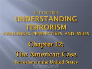 Chapter 12:Chapter 12:
The American CaseThe American Case
Terrorism in the United StatesTerrorism in the United StatesMartin, Understanding Terrorism Fifth
Edition. (c) SAGE Publications 2016
 