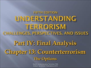 Part IV: Final AnalysisPart IV: Final Analysis
Chapter 13: CounterterrorismChapter 13: Counterterrorism
The OptionsThe Options
Martin, Understanding Terrorism Fifth
Edition. (c) SAGE Publications 2016
 