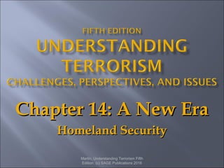 Chapter 14: A New EraChapter 14: A New Era
Homeland SecurityHomeland Security
Martin, Understanding Terrorism Fifth
Edition. (c) SAGE Publications 2016
 
