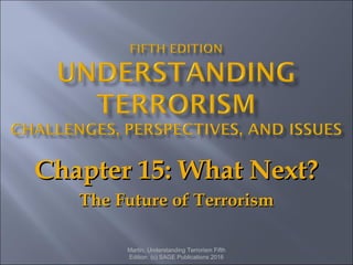 Chapter 15: What Next?Chapter 15: What Next?
The Future of TerrorismThe Future of Terrorism
Martin, Understanding Terrorism Fifth
Edition. (c) SAGE Publications 2016
 