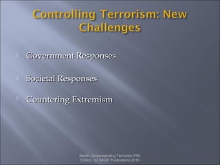  Government ResponsesGovernment Responses
 Societal ResponsesSocietal Responses
 Countering ExtremismCountering Extremism
Martin, Understanding Terrorism Fifth
Edition. (c) SAGE Publications 2016
 