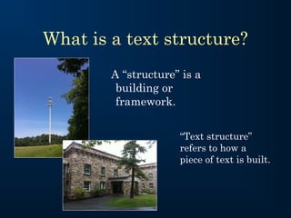 What is a text structure?
A “structure” is a
building or
framework.
“Text structure”
refers to how a
piece of text is built.
 