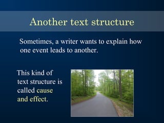 Another text structure
Sometimes, a writer wants to explain how
one event leads to another.
This kind of
text structure is
called cause
and effect.
 