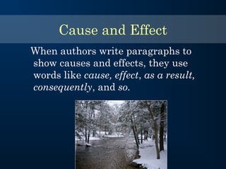 When authors write paragraphs to
show causes and effects, they use
words like cause, effect, as a result,
consequently, and so.
Cause and Effect
 