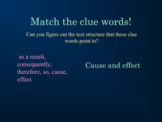 Match the clue words!
as a result,
consequently,
therefore, so, cause,
effect
Can you figure out the text structure that these clue
words point to?
Cause and effect
 