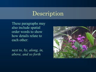 These paragraphs may
also include spatial
order words to show
how details relate to
each other:
next to, by, along, in,
above, and so forth
Description
 