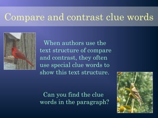 When authors use the
text structure of compare
and contrast, they often
use special clue words to
show this text structure.
Can you find the clue
words in the paragraph?
Compare and contrast clue words
 