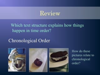Review
Which text structure explains how things
happen in time order?
Chronological Order
How do these
pictures relate to
chronological
order?
 