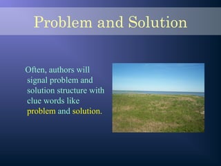 Problem and Solution
Often, authors will
signal problem and
solution structure with
clue words like
problem and solution.
 