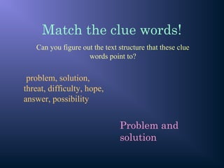 Match the clue words!
problem, solution,
threat, difficulty, hope,
answer, possibility
Can you figure out the text structure that these clue
words point to?
Problem and
solution
 