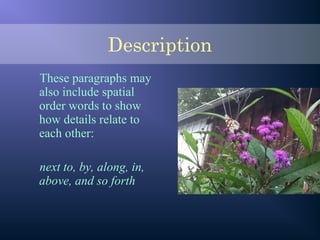 These paragraphs may
also include spatial
order words to show
how details relate to
each other:
next to, by, along, in,
above, and so forth
Description
 