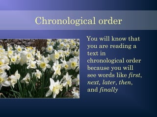 Chronological order
You will know that
you are reading a
text in
chronological order
because you will
see words like first,
next, later, then,
and finally
 