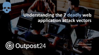 Understanding the 7 deadly web
application attack vectors
Stephane Konarkowski
22nd July 2020
 