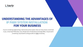 If you’re considering implementing a new business phone system, there are many choices unrestricted
to you, comprising IP PBX Dubai. If you already have a Private Branch Exchange (PBX), it may be worth
considering a cloud-based trunking provider for PSTN connectivity.
UNDERSTANDING THE ADVANTAGES OF
IP PABX SYSTEM INSTALLATION
FOR YOUR BUSINESS
 
