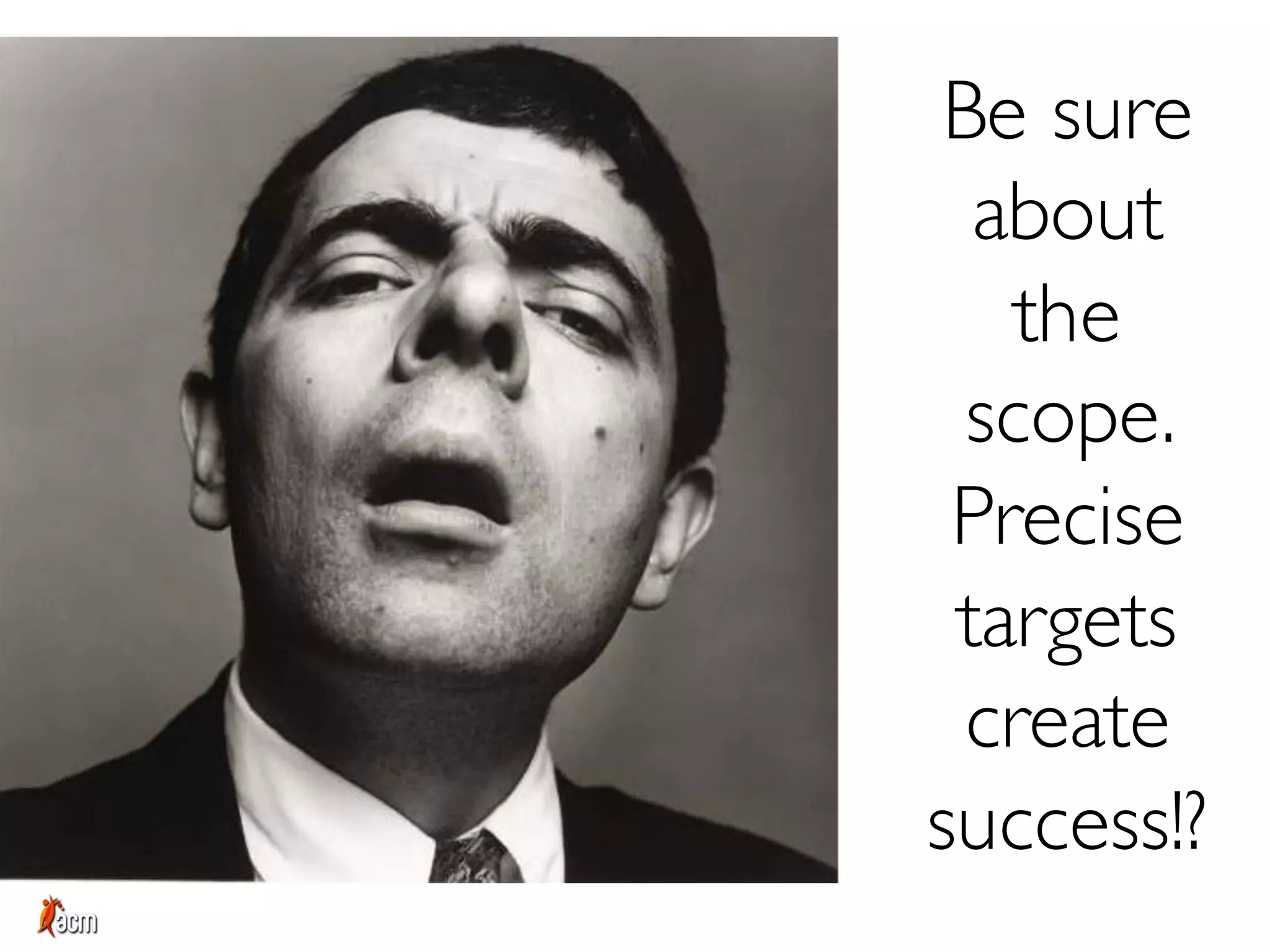Be sure
about
the
scope.
Precise
targets
create
success!?
 
