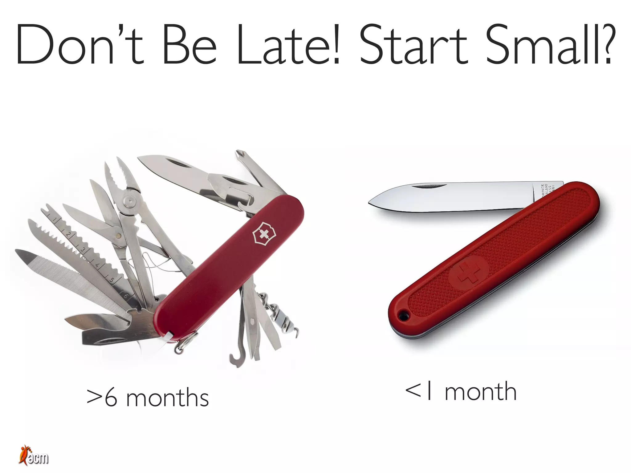 Don’t Be Late! Start Small?
>6 months <1 month
 