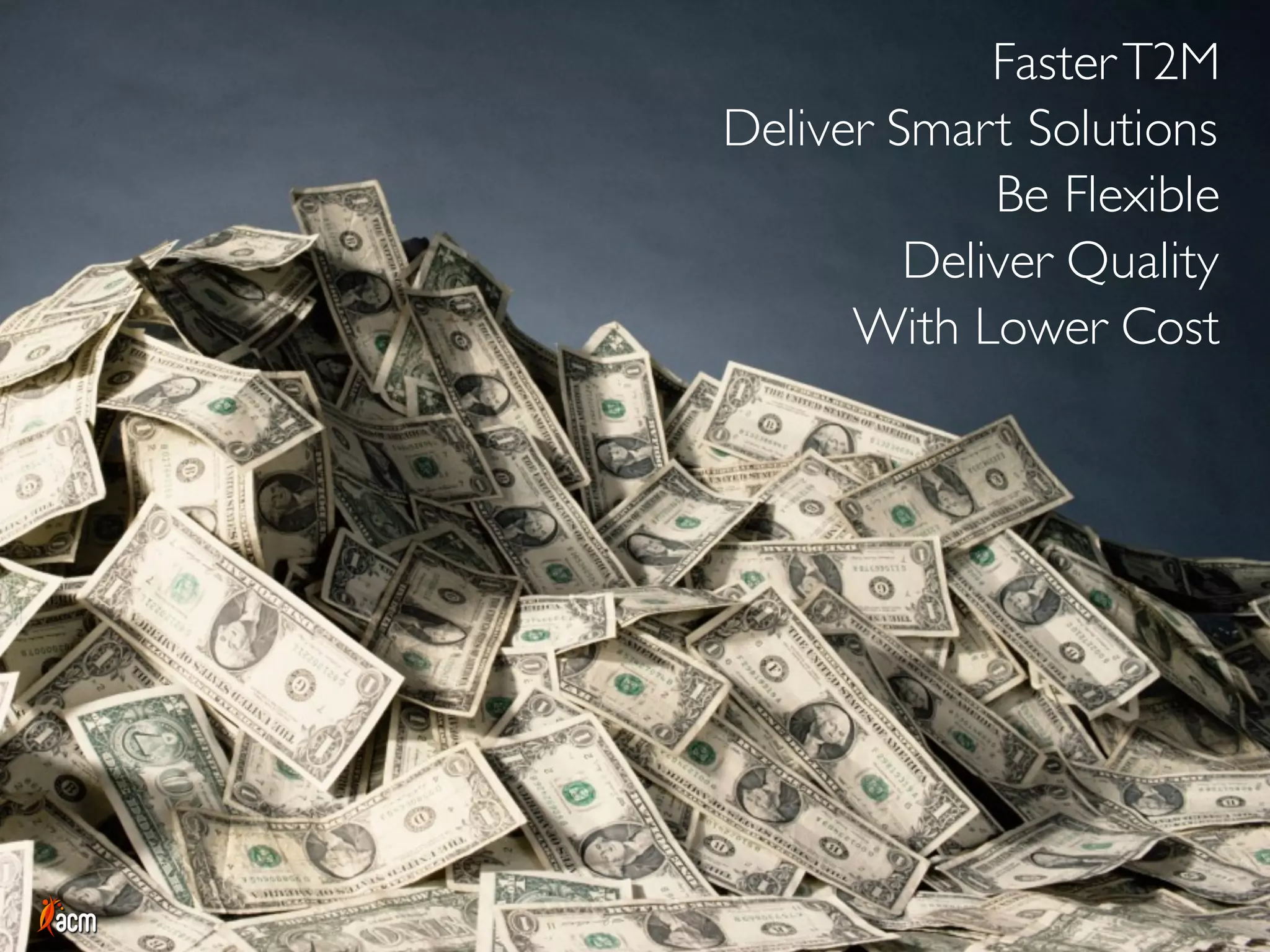FasterT2M
Deliver Smart Solutions
Be Flexible
Deliver Quality
With Lower Cost
 