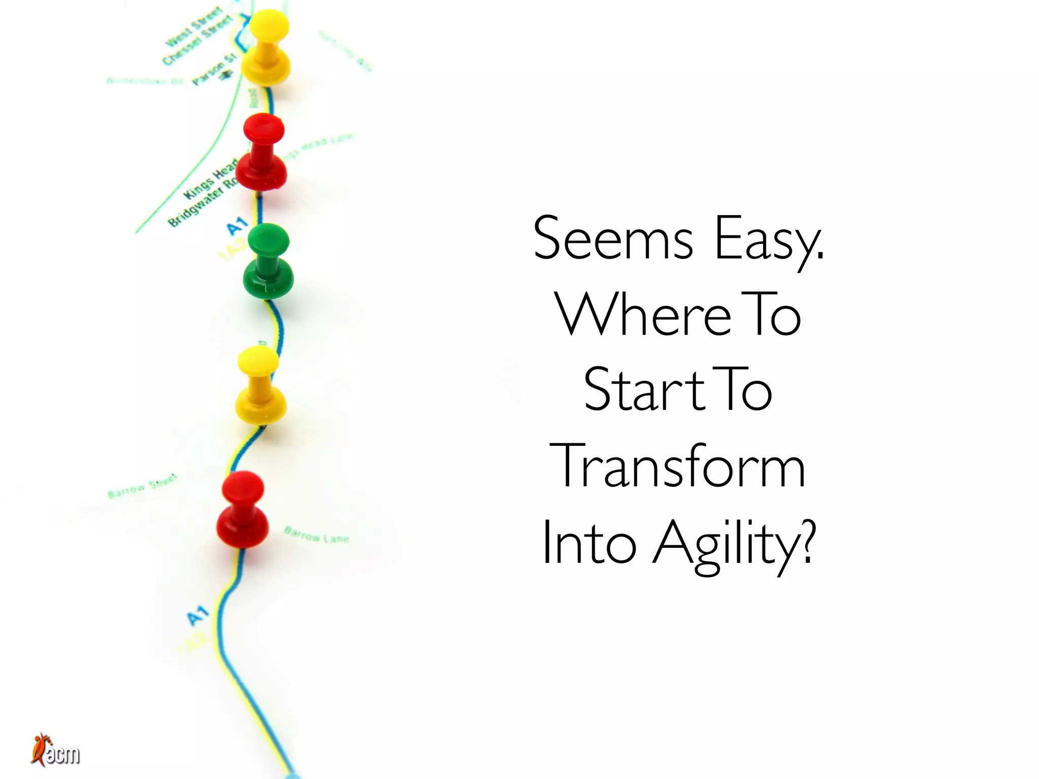 Seems Easy.
WhereTo
StartTo
Transform
Into Agility?
 