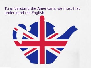 To understand the Americans, we must first
understand the English
 