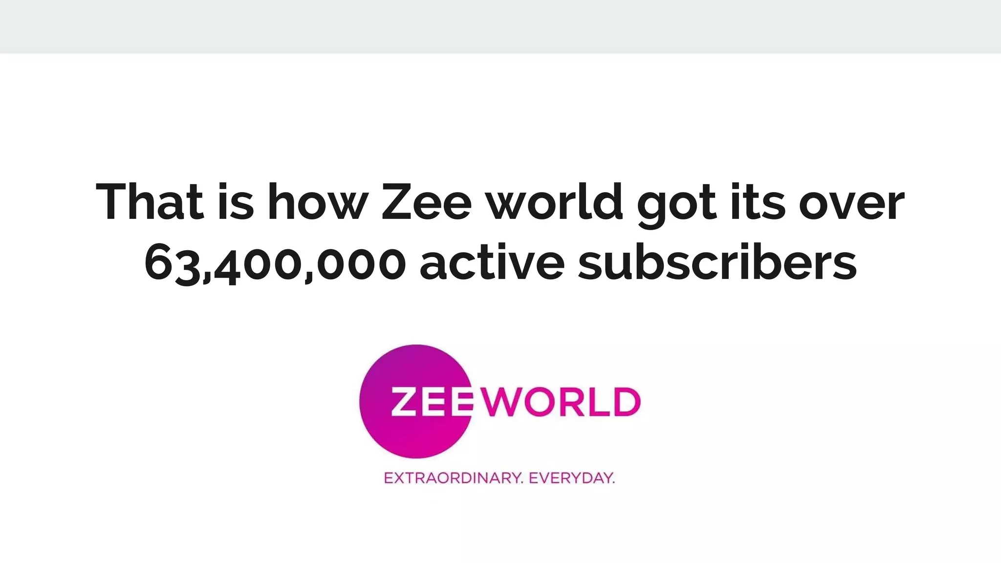 That is how Zee world got its over
63,400,000 active subscribers
 