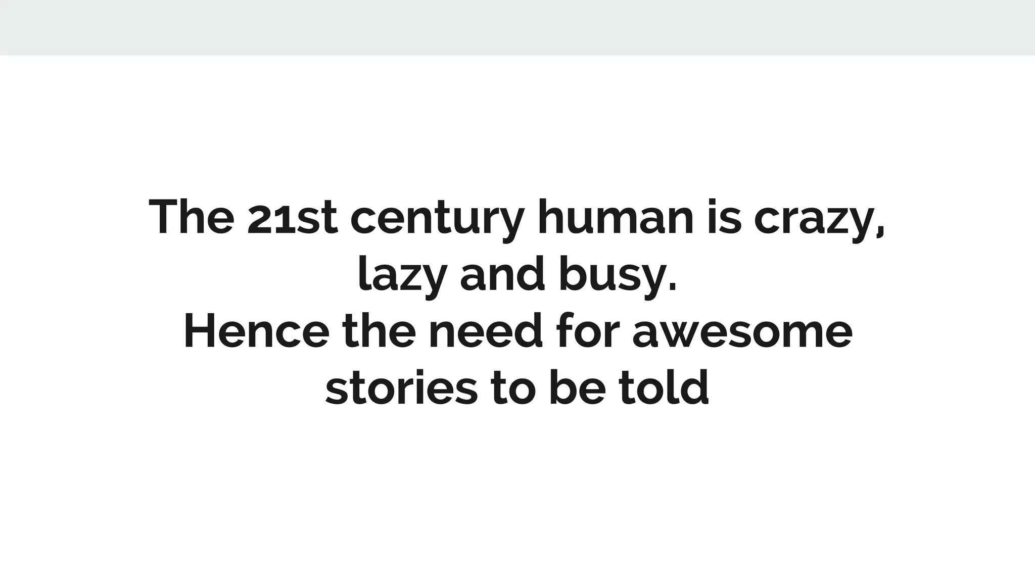 The 21st century human is crazy,
lazy and busy.
Hence the need for awesome
stories to be told
 