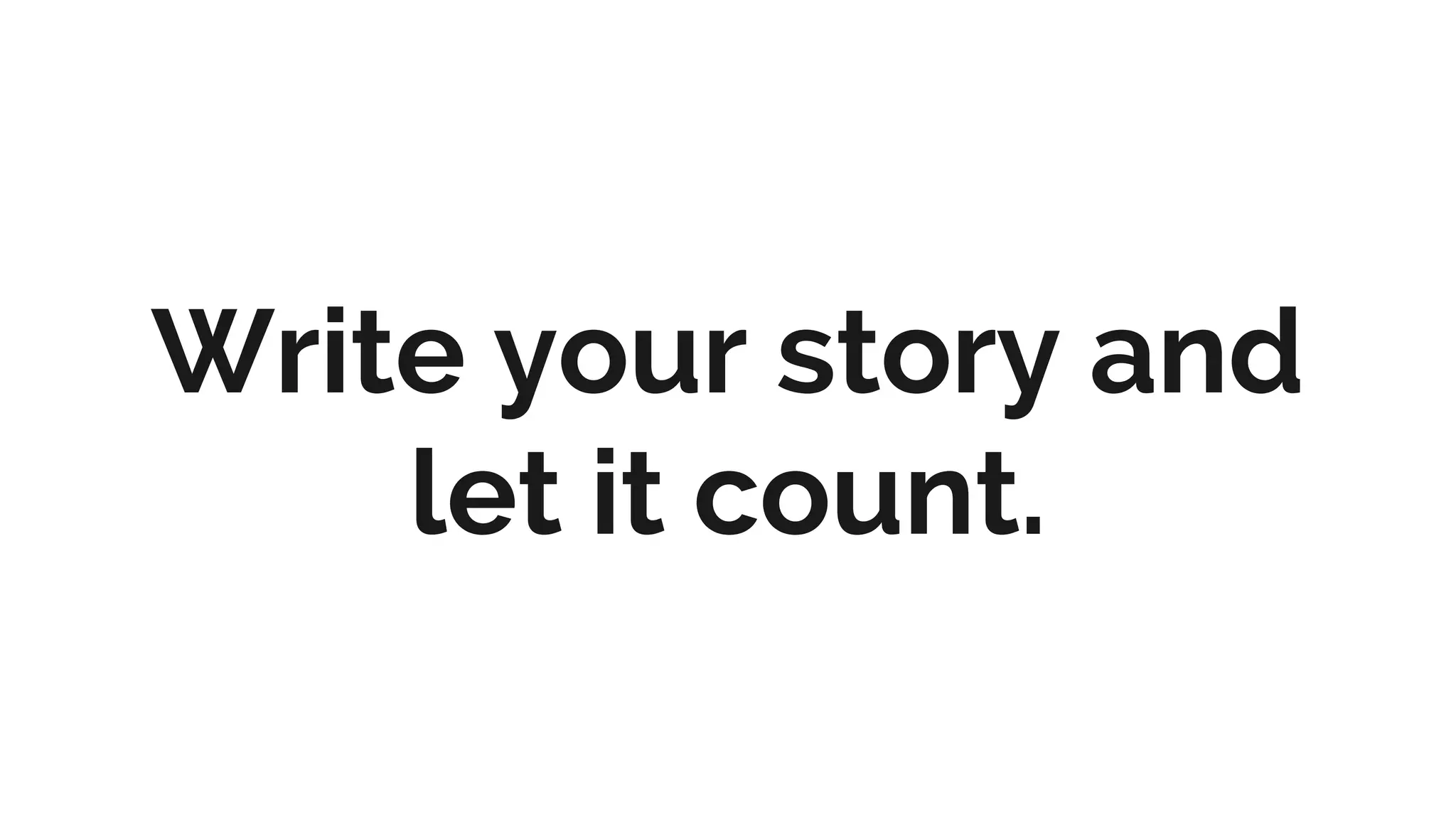 Write your story and
let it count.
 