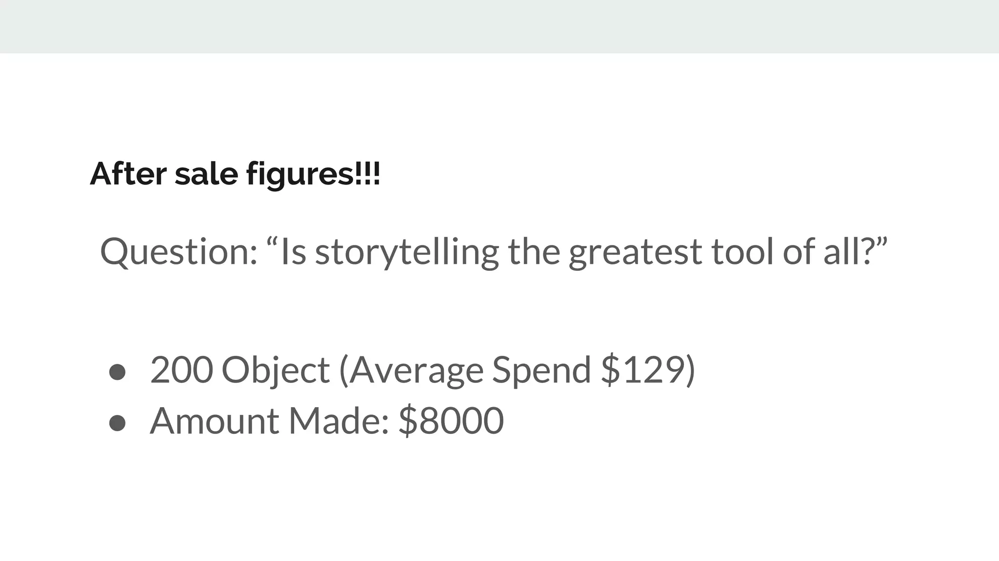 After sale figures!!!
Question: “Is storytelling the greatest tool of all?”
● 200 Object (Average Spend $129)
● Amount Made: $8000
 