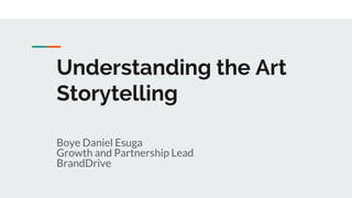 Understanding the Art
Storytelling
Boye Daniel Esuga
Growth and Partnership Lead
BrandDrive
 