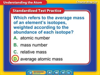 Which refers to the average mass
of an element’s isotopes,
weighted according to the
abundance of each isotope?
A. atomic number
B. mass number
C. relative mass
D. average atomic mass
 