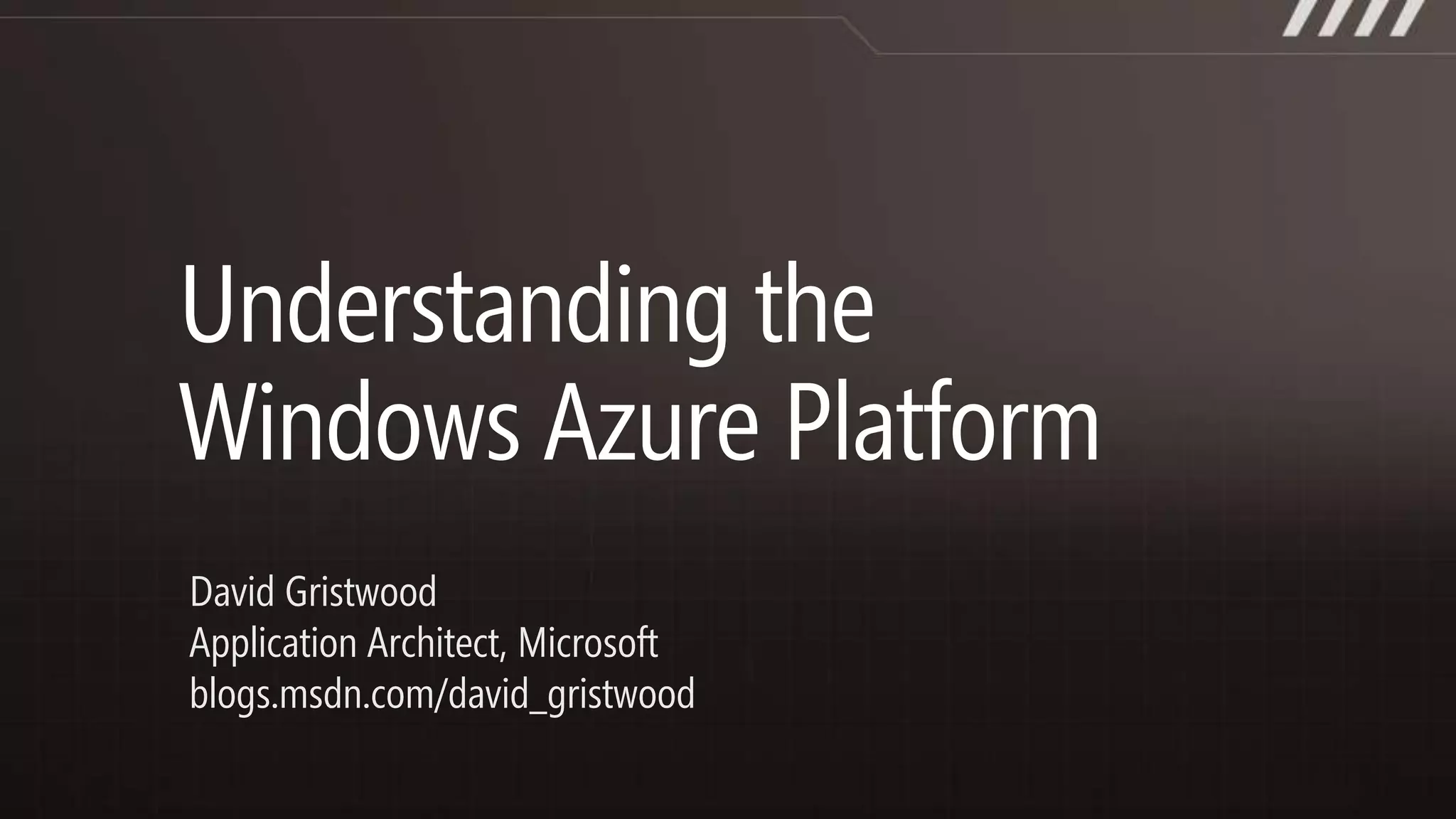 Understanding the Windows Azure PlatformDavid GristwoodApplication Architect, Microsoft blogs.msdn.com/david_gristwood