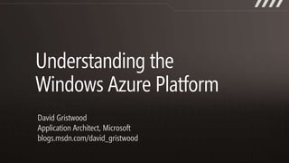 Understanding the Windows Azure Platform David Gristwood Application Architect, Microsoft  blogs.msdn.com/david_gristwood 