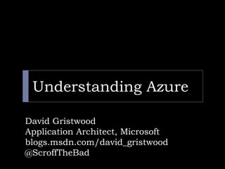 Understanding Azure David Gristwood Application Architect, Microsoft  blogs.msdn.com/david_gristwood @ScroffTheBad 
