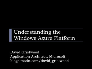 Understanding the
 Windows Azure Platform

David Gristwood
Application Architect, Microsoft
blogs.msdn.com/david_gristwood
 