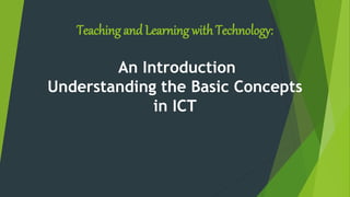 Teaching and Learning with Technology:
An Introduction
Understanding the Basic Concepts
in ICT
 