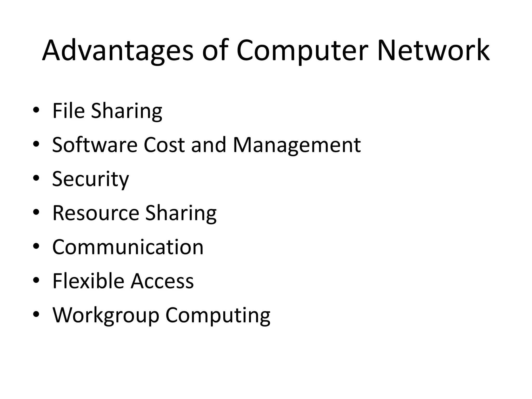 Advantages of Computer Network • File Sharing • Software Cost and Management • Security • Resource Sharing • Communication • Flexible Access • Workgroup Computing 