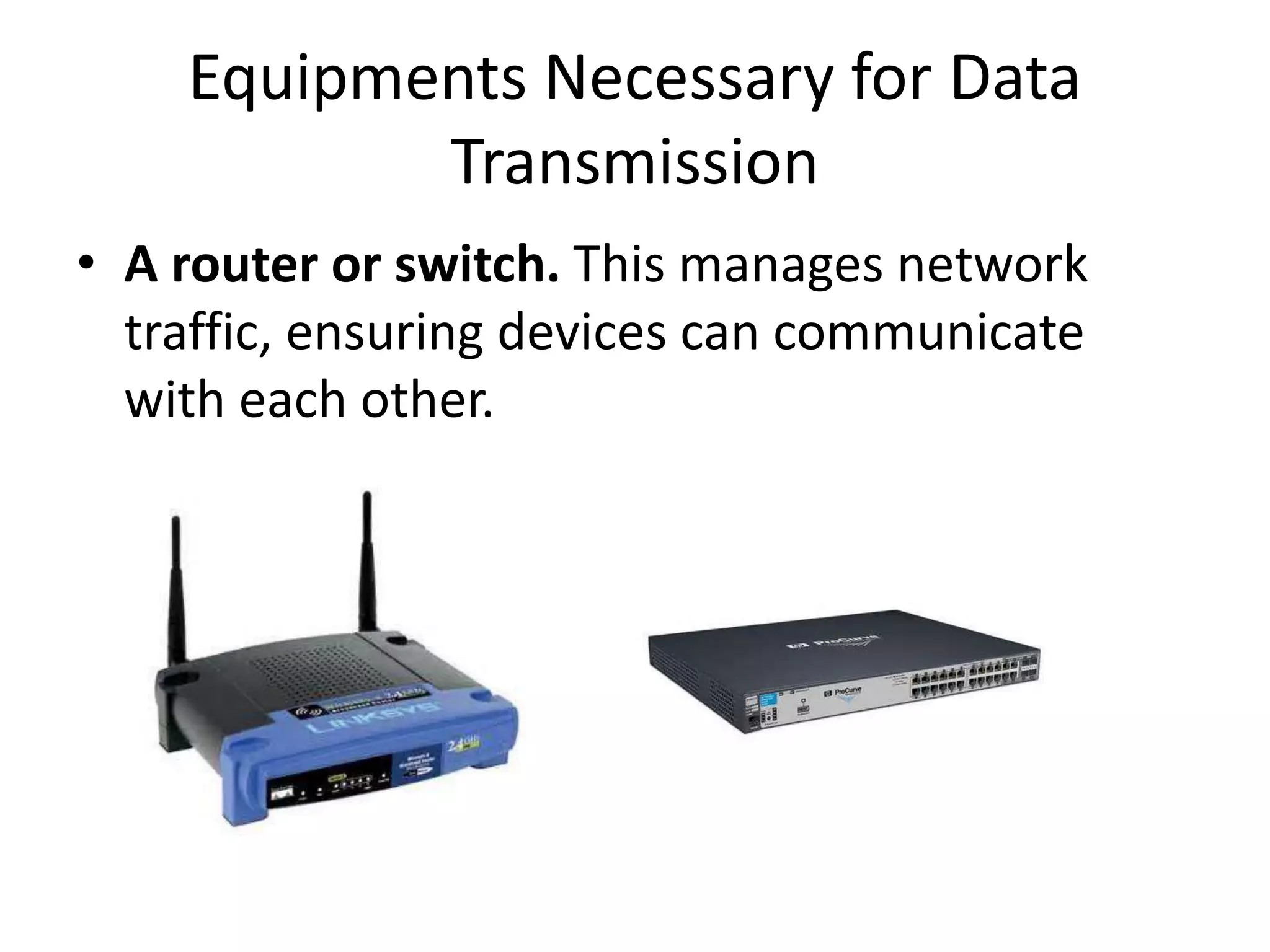 Equipments Necessary for Data Transmission • A router or switch. This manages network traffic, ensuring devices can communicate with each other. 