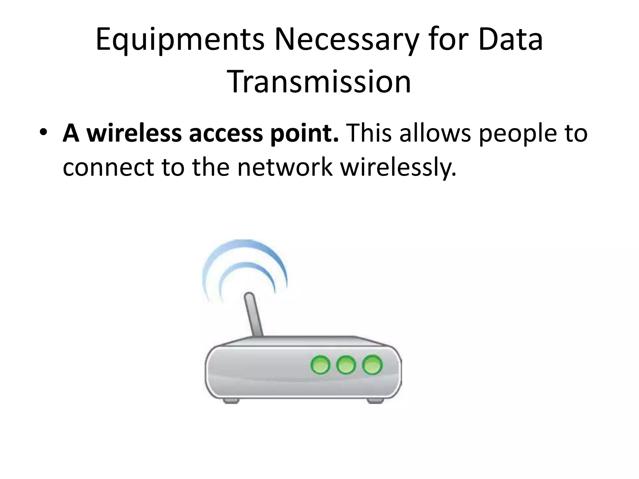 Equipments Necessary for Data Transmission • A wireless access point. This allows people to connect to the network wirelessly. 