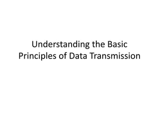 Understanding the Basic 
Principles of Data Transmission 
 