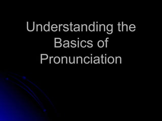 Understanding the
Basics of
Pronunciation
 