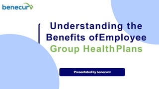 Understanding the
Benefits ofEmployee
Group HealthPlans
Presentated by benecurv
 