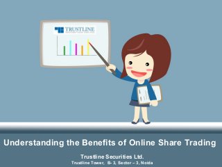 Understanding the Benefits of Online Share Trading
Trustline Securities Ltd.
Trustline Tower, B- 3, Sector – 3, Noida
 