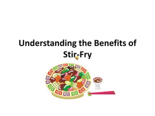 Understanding the Benefits of 
Stir-Fry 
 