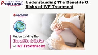 Understanding The Benefits &
Risks of IVF Treatment
 