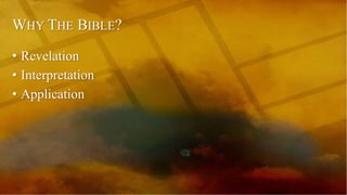 WHY THE BIBLE?
• Revelation
• Interpretation
• Application
 
