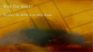 WHY THE BIBLE?
To obey the Bible is to obey Jesus
 