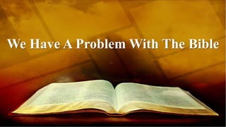 We Have A Problem With The Bible
 